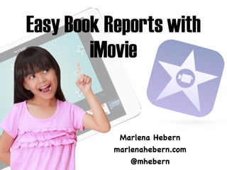 Easy Book Reports with 
iMovie 
Marlena Hebern 
marlenahebern.com 
@mhebern 
 