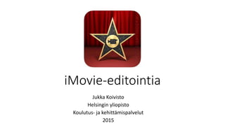 iMovie-editointia
Jukka Koivisto
Helsingin yliopisto
Koulutus- ja kehittämispalvelut
2015
 