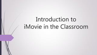 Introduction to
iMovie in the Classroom
 
