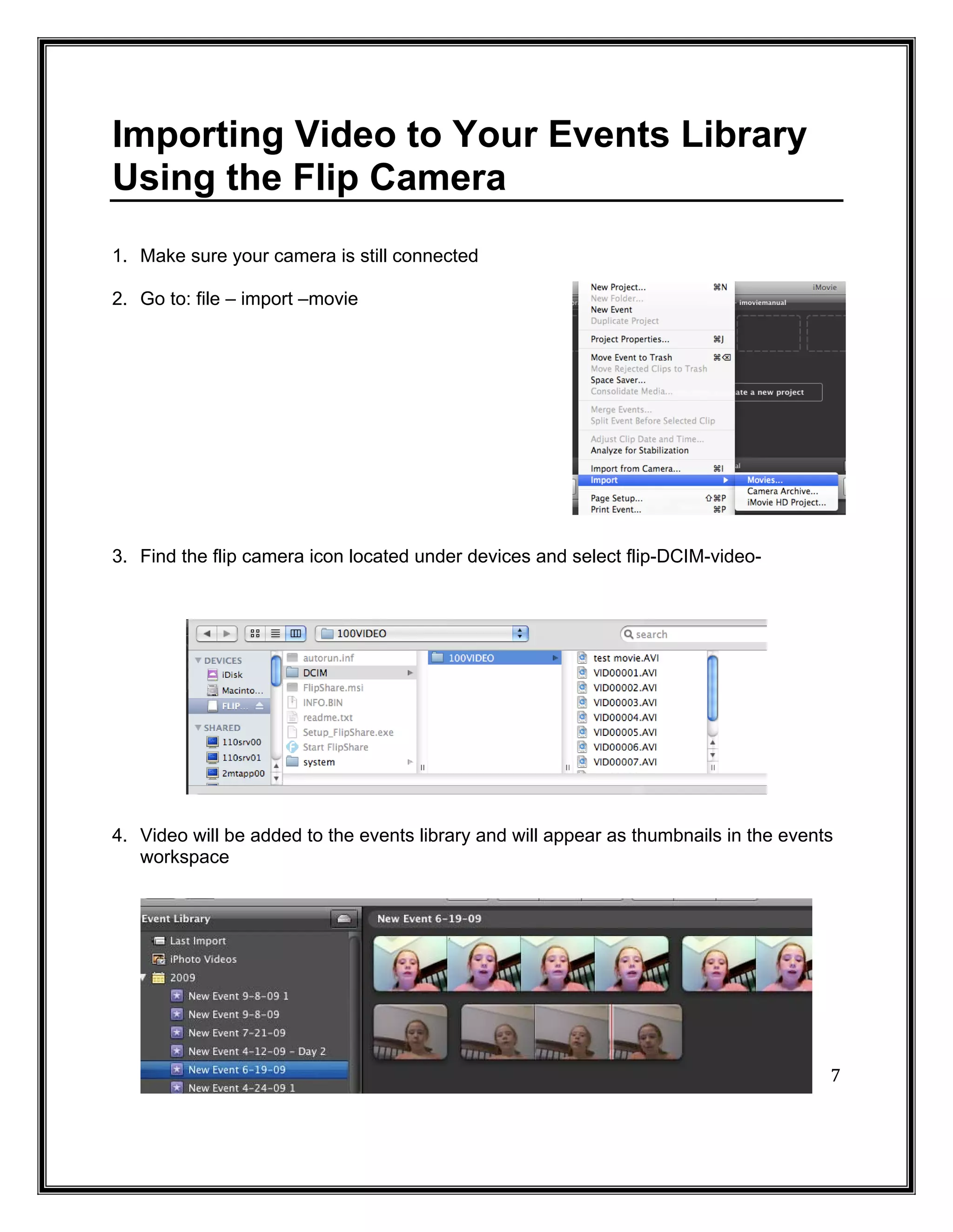 Importing Video to Your Events Library
Using the Flip Camera
1. Make sure your camera is still connected

2. Go to: file – import –movie




3. Find the flip camera icon located under devices and select flip-DCIM-video-




4. Video will be added to the events library and will appear as thumbnails in the events
   workspace




                                                                                       7
 