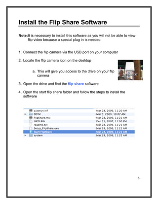 Install the Flip Share Software

Note:It is necessary to install this software as you will not be able to view
     flip v...