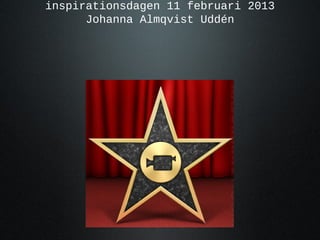 inspirationsdagen 11 februari 2013
      Johanna Almqvist Uddén
 