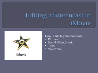 How to add to your screencast:
• Pictures
• Sound effects/music
• Titles
• Voiceovers
 