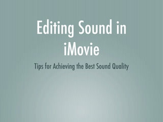 Editing Sound in
               iMovie
          Tips for Achieving the Best Sound Quality
                  (this Keynote is available online at:
http://macaulay.cuny.edu/eportfolios/jkijowski/resources/imovie-audio/)
 