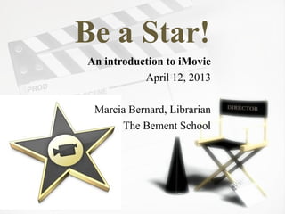 Be a Star!
An introduction to iMovie
           April 12, 2013

 Marcia Bernard, Librarian
      The Bement School
 