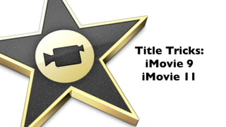 Title Tricks:
  iMovie 9
 iMovie 11
 