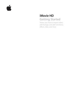iMovie HD
Getting Started
Shows you how to import video;
edit footage; and add transitions,
effects, titles, and more
 
