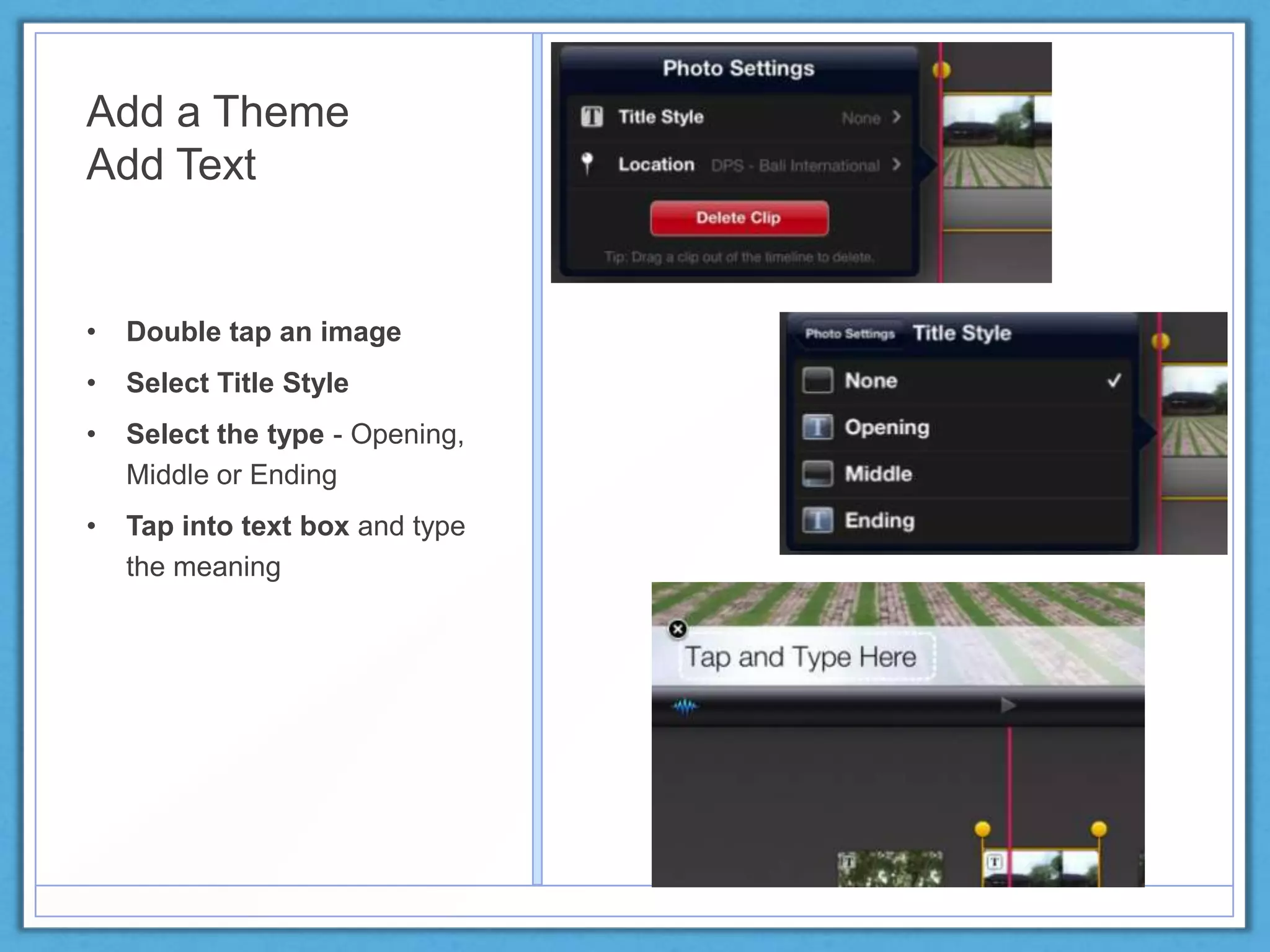 Add a Theme
Add Text
• Double tap an image
• Select Title Style
• Select the type - Opening,
Middle or Ending
• Tap into text box and type
the meaning
 