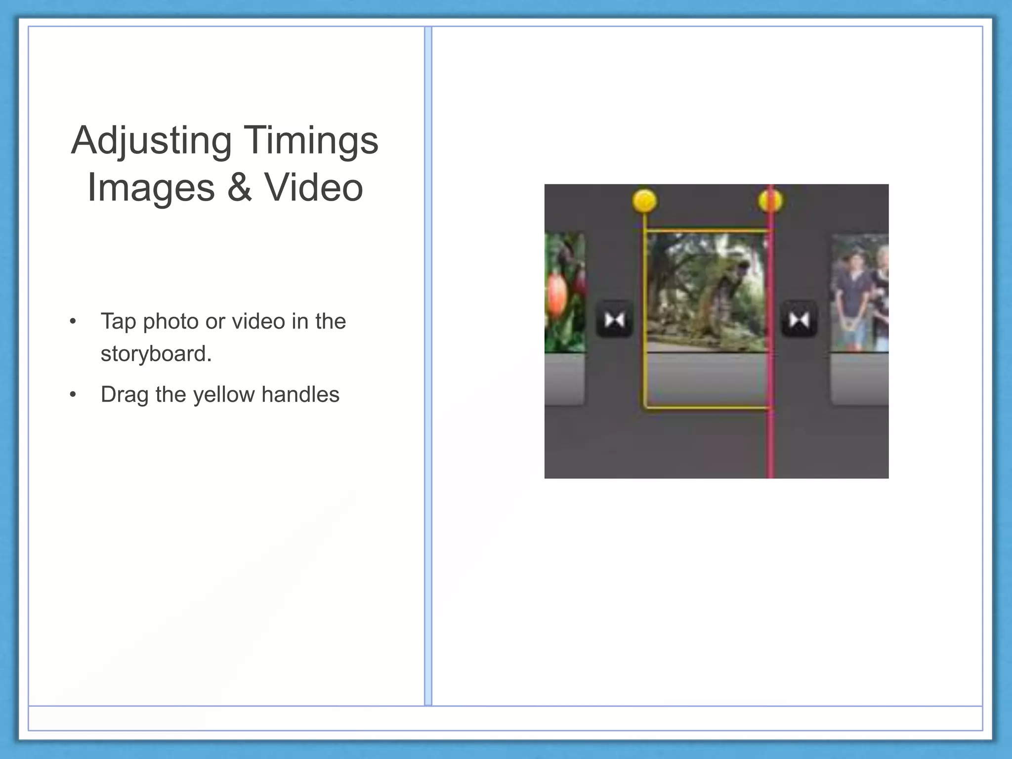 Adjusting Timings
Images & Video
• Tap photo or video in the
storyboard.
• Drag the yellow handles
 