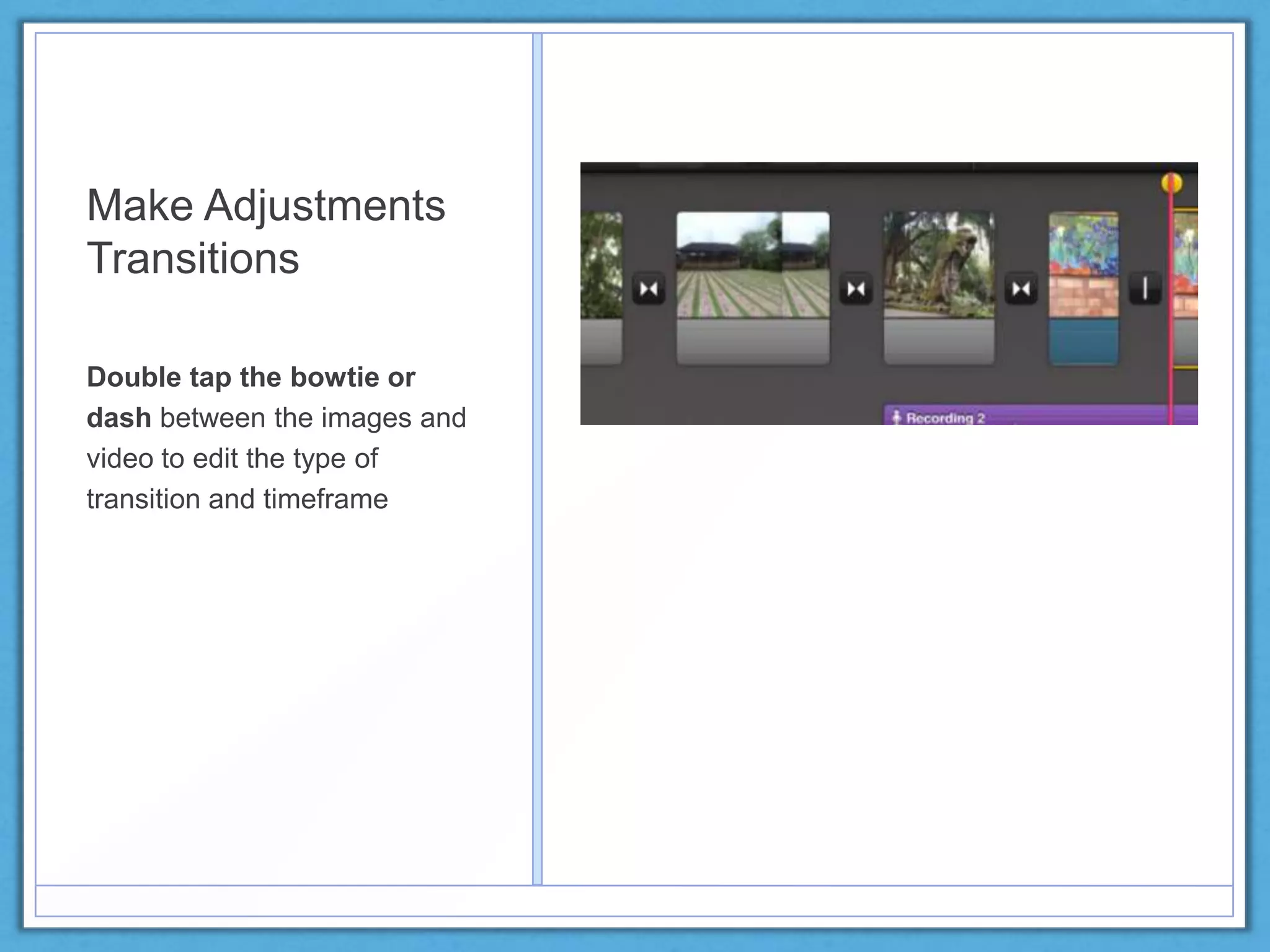 Make Adjustments
Transitions
Double tap the bowtie or
dash between the images and
video to edit the type of
transition and timeframe
 