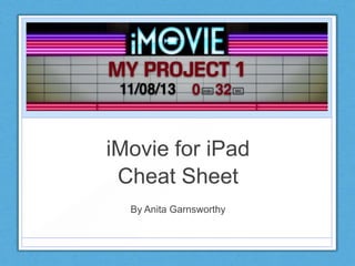 iMovie for iPad
Cheat Sheet
By Anita Garnsworthy
 