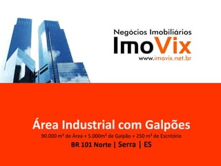 Área Industrial com Galpões90.000 m² de Área + 5.000m² de Galpão + 250 m² de EscritórioBR 101 Norte | Serra | ES 