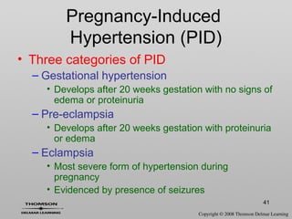 41
• Three categories of PID
– Gestational hypertension
• Develops after 20 weeks gestation with no signs of
edema or proteinuria
– Pre-eclampsia
• Develops after 20 weeks gestation with proteinuria
or edema
– Eclampsia
• Most severe form of hypertension during
pregnancy
• Evidenced by presence of seizures
Pregnancy-Induced
Hypertension (PID)
 