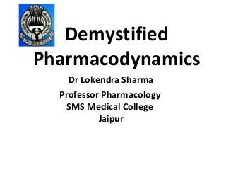 Demystified
Pharmacodynamics
Dr Lokendra Sharma
Professor Pharmacology
SMS Medical College
Jaipur
 