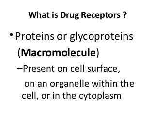What is Drug Receptors ?
•Proteins or glycoproteins
(Macromolecule)
–Present on cell surface,
on an organelle within the
cell, or in the cytoplasm
 