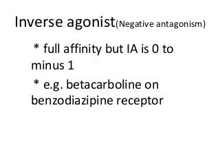Inverse agonist(Negative antagonism)
* full affinity but IA is 0 to
minus 1
* e.g. betacarboline on
benzodiazipine receptor
 