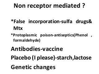 Non receptor mediated ?
*False incorporation-sulfa drugs&
Mtx
*Protoplasmic poison-antiseptics(Phenol ,
formaldehyde)
Antibodies-vaccine
Placebo (I please)-starch,lactose
Genetic changes
 
