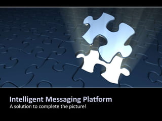 Intelligent Messaging Platform A solution to complete the picture! 