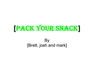 [PACK YOUR SNACK]
By
[Brett, josh and mark]
 