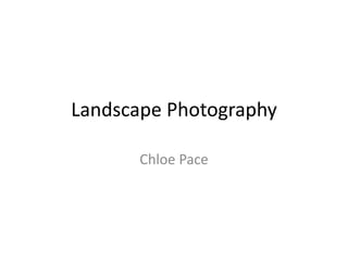 Landscape Photography
Chloe Pace
 