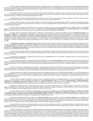 La atención educativa integral e individualizada de la población constituida por niños con impedimentos físicos, en el rango etáreo de 0 a 6 años, está garantizada a
través de la acción coordinada entre las unidades operativas propias del Area de Impedimentos Físicos, de los Programas de Prevención y Atención Integral Temprana (los Centros
de Desarrollo Infantil), e Integración Social (los Equipos de Integración), además de otros servicios de la Modalidad de Educación Especial que cumplen funciones de apoyo y
planteles propios del Nivel de Preescolar.
De 0 a 3 años, el modelo se orienta hacia una intervención temprana integral, atendiendo a la condición de riesgo y a las alteraciones en el desarrollo; en el caso del
niño entre 3 a 6 años, el modelo se orienta hacia una atención educativa temprana que garantiza la continuidad de los alcances del proceso de intervención temprana del niño
(Documento Normativo, Prevención y Atención Integral Temprana, M E, 1997).
La Unidad Educativa (UE) del Area de Impedimentos Físicos (Circular 003, M E, 1997) comienza la atención educativa temprana, a través de su preescolar, a partir
de los 3 años de edad para garantizar la continuidad del proceso educativo iniciado en el Centro de Desarrollo Infantil.
Esta acción educativa se realiza a través de un proceso integral e interdisciplinario siguiendo los lineamientos legales vigentes en la normativa de Educación Preescolar
y la política educativa de la Dirección de Educación Especial a través de los Centros de Desarrollo Infantil, Unidades Educativas y el Centro de Atención Integral (Parálisis
Cerebral-Impedimentos Motores).
La atención educativa integral de la población de niños y jóvenes con impedimentos físicos, en edades comprendidas entre 6 y 15 años se realiza en las Unidades
Educativas (UE) de acuerdo a la Resolución 003 (M E, 1997) y se fundamenta en los mismos lineamientos establecidos en la normativa legal vigente para la Educación
Básica con el propósito de garantizar la prosecución escolar de esta población, a través de un modelo integral e interdisciplinario.
La atención educativa especializada e individualizada de la población con impedimentos físicos a partir de los 15 años se rige por la normativa legal vigente para la
Educación de Adultos con sus programaciones convencionales y no convencionales, en sus diferentes opciones (a distancia, presencial, libre escolaridad y radiofónica) y los
Lineamientos y Políticas de los Programas de Educación y Trabajo e Integración Social de la Dirección de Educación Especial, a fin de proporcionar una educación
permanente y garantizar la capacitación laboral en un oficio según sus competencias e intereses proporcionando diferentes alternativas tales como: Educación de Adultos, Instituto
Nacional de Capacitación Educativa (INCE), Instituto Radiofónico Fe Y Alegría (IRFA) y otras contempladas dentro del régimen de Educación de Adultos. Estas acciones
permitirán en su conjunto, la integración del educando con impedimentos físicos a la familia, a la escuela, al trabajo y a la sociedad de una manera activa, participativa, solidaria
y estable.
La segunda línea estratégica, la integración escolar, garantiza la atención educativa integral de la población de niños, jóvenes y adultos con impedimentos físicos
que deben ser integrados a la educación regular; para ello se establecen normas que regulan la integración escolar de los alumnos con necesidades educativas especiales, a través
de la Resolución 2005, de fecha 02 de diciembre de 1996, ratificando así el derecho a la educación de las personas con impedimentos físicos, considerando sus posibilidades,
asegurando así la articulación intrasectorial entre las unidades operativas de los Niveles de Preescolar, Básica, Media, Diversificada y Profesional y la Modalidad de Educación
de Adultos con la Modalidad de Educación Especial.
La atención educativa temprana del niño con impedimentos físicos, entre 0 y 6 años, se rige por los objetivos, principios y lineamientos de la Educación Preescolar, por
la vía Convencional y No Convencional, los cuales se proponen el desarrollo integral del niño en las áreas de protección, supervivencia y desarrollo a través de los sectores de
salud, social y educación.
En consecuencia, para garantizar la integración escolar de los niños con impedimentos físicos de 0 a 6 años, se desarrollan líneas de acción que permitan una
articulación intrasectorial e intersectorial.
La atención integral de la población con impedimentos físicos de 0 a 6 años, con una visión intersectorial debe realizarse a través de la articulación con el sector salud
(Red de Asistencia Materno-Infantil, Programa Alimentario PAMI, Unidades de Nutrición), con el sector social (Multihogares y Hogares de Cuidado Diario, Lactancia Materna,
Prevención del Embarazo Precoz, del Ministerio de la Familia), además de todas aquellas programaciones de carácter nacional e intersectorial dirigidas a la atención integral de la
infancia.
La atención de la población comprendida entre 0 y 3 años, es responsabilidad del Centro de Desarrollo Infantil con el apoyo de las Unidades Educativas (UE) del área
de Impedimentos Físicos y de los Centros de Atención Integral (Parálisis Cerebral, Impedimentos Motores). Así mismo, esta atención puede darse en Maternales y Preescolares,
bajo la acción cooperativa de los Planteles y Servicios de la Modalidad de Educación Especial responsables de la atención integral de este rango etáreo.
La atención educativa de la población con impedimentos físicos entre 3 y 6 años puede darse en los Centros de Desarrollo Infantil, en los preescolares especiales de
las Unidades Educativas o en los Preescolares Regulares, en este último caso el Centro de Desarrollo Infantil y/o la Unidad Educativa cumplen funciones de seguimiento y de
apoyo coordinando sus acciones con otros servicios de la Modalidad como las Unidades Psicoeducativas, Equipos de Integración, Aulas Integradas, CENDA y Centros de
Rehabilitación del Lenguaje.
La atención educativa integral de la población de niños y jóvenes con impedimentos físicos de 6 a 15 años integrados en el nivel de Educación Básica, se realiza
mediante un trabajo coordinado entre los profesionales especializados del Area de Impedimentos Físicos con los Niveles de Educación Básica y Media Diversificada y
Profesional y la Modalidad de Educación de Adultos en términos de planificación, ejecución y evaluación para la acción educativa, respetando su proceso evolutivo,
proporcionando estrategias pedagógicas acordes que le permitan lograr una integración armónica entre el niño, la escuela y la comunidad.
El programa de escolarización para este rango etáreo se lleva a cabo en las escuelas de Educación Básica, en la Primera, Segunda y Tercera Etapa, con el apoyo del
equipo interdisciplinario de los Planteles y Servicios de la Modalidad: Unidades Psicoeducativas, Equipos de Integración, Unidades Educativas, Centros de Atención Integral,
CENDA, Aulas Integradas, Centros de Rehabilitación del Lenguaje (M E, Resolución 2005, 1996).
La atención educativa integral de la población con impedimentos físicos a partir de los 15 años se rige por la normativa legal vigente para la Educación de Adultos
en sus programaciones convencionales y no convencionales, Educación Básica, Media Diversificada y Profesional y los lineamientos y políticas de los Programas de apoyo
de Educación y Trabajo e Integración Social de la Dirección de Educación Especial, a fin de lograr el ingreso, la prosecución y culminación educativa, capacitación para la
vida mediante la adquisición de un oficio o profesión y su futura inserción en el campo laboral y social.
La población con impedimentos físicos que ingresa a la educación de adultos, debe ser atendida a través de un trabajo coordinado entre las Modalidades de
Educación Especial y de Adultos (LOE, Art. 15, ordinal 2), con una orientación educativa interdisciplinaria. Esta puede realizarse a través de los Centros de Atención Integral
(CAI) y Unidades Educativas (UE) del Area de Impedimentos Físicos, Talleres de Educación Laboral (TEL), en coordinación con los Programas de Educación de Adultos (Centro
Educativo de Acción Comunitaria, CEAC), Centro de Educación Básica de Adultos (CEBA) y Educación Radiofónica.
La inserción laboral de las personas con impedimento físico se realizará en forma coordinada con el apoyo de la Fundación Juventud y Cambio del Ministerio de la
Juventud (Plan de Empleo Joven), apoyo a microempresas, Instituto Nacional de Capacitación Educativa (INCE) en su programa de colocación en coordinación con el Taller de
Educación Laboral (TEL) y los Equipos de Integración.
A fin de dar cumplimiento a lo establecido en la Constitución Nacional, se deben proporcionar oportunidades al joven o adulto con impedimento físico para acceder en
igualdad de condiciones a la educación. Para afianzar estos derechos desde el punto de vista legal, la Resolución 1181 (M E, 1984) establece y garantiza la prosecución escolar a
todo lo largo de las diferentes etapas de educación básica del grupo etáreo de 10 a 14 años de menores en circunstancias especialmente difíciles (menores de la calle, no
escolarizados, trabajadores y aquellos institucionalizados). La Resolución 1762 (M E, 1996), por su parte, dictamina las normas para garantizar el ingreso y permanencia de los
alumnos en los planteles oficiales y privados en los diferentes niveles del sistema educativo sin discriminación de ningún tipo. Por otro lado, la Resolución 2005 (M E, 1997)
expresa todo lo referente a la integración escolar con el apoyo de los servicios internos o externos requeridos tales como los Núcleos Integrales de Bienestar Estudiantil (NIBE),
 