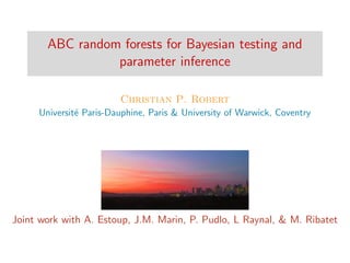 ABC random forests for Bayesian testing and
parameter inference
Christian P. Robert
Universit´e Paris-Dauphine, Paris & University of Warwick, Coventry
Joint work with A. Estoup, J.M. Marin, P. Pudlo, L Raynal, & M. Ribatet
 