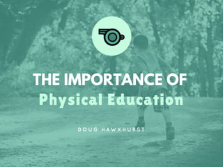 THE IMPORTANCE OF
Physical Education
D O U G H A W X H U R S T
 