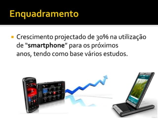    Crescimento projectado de 30% na utilização
    de “smartphone” para os próximos
    anos, tendo como base vários estudos.
 