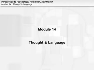 Introduction to Psychology, 7th Edition, Rod Plotnik
Module 14: Thought & Language
Module 14
Thought & Language
 