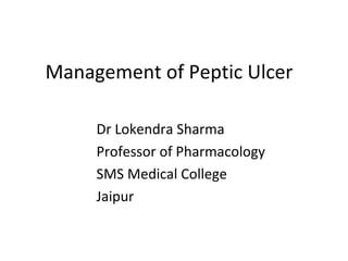 Management of Peptic Ulcer
Dr Lokendra Sharma
Professor of Pharmacology
SMS Medical College
Jaipur
 