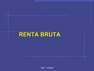UPCV - PIADAP
RENTA BRUTA
 