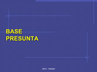 UPCV - PIADAP
BASE
PRESUNTA
 