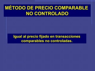 Igual al precio fijado en transacciones
comparables no controladas.
MÉTODO DE PRECIO COMPARABLE
NO CONTROLADO
 