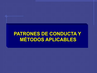 PATRONES DE CONDUCTA Y
MÉTODOS APLICABLES
 