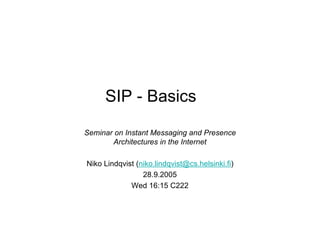 SIP - Basics

Seminar on Instant Messaging and Presence
       Architectures in the Internet

Niko Lindqvist (niko.lindqvist@cs.helsinki.fi)
                 28.9.2005
             Wed 16:15 C222
 
