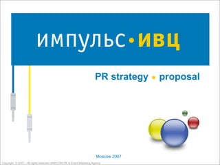 .
                                                                     PR strategy        proposal




                                                                      Moscow 2007
Copyright © 2007 – All rights reserved UNIKCOM PR & Event Marketing Agency
 