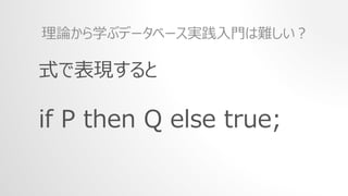 式で表現すると
if P then Q else true;
理論から学ぶデータベース実践入門は難しい？
 