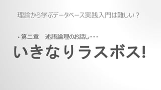 • 第二章 述語論理のお話し・・・
理論から学ぶデータベース実践入門は難しい？
いきなりラスボス!
 
