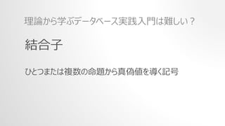 結合子
ひとつまたは複数の命題から真偽値を導く記号
理論から学ぶデータベース実践入門は難しい？
 