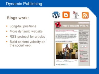 Dynamic Publishing
 Long-tail positions
 More dynamic website
 RSS protocol for articles
 Build content velocity on
the social web.
Blogs work:
 