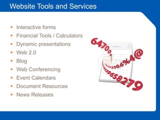 Website Tools and Services
 Interactive forms
 Financial Tools / Calculators
 Dynamic presentations
 Web 2.0
 Blog
 Web Conferencing
 Event Calendars
 Document Resources
 News Releases
 