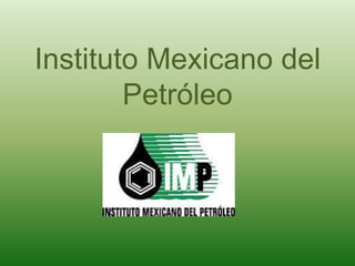 Instituto Mexicano del
        Petróleo
 