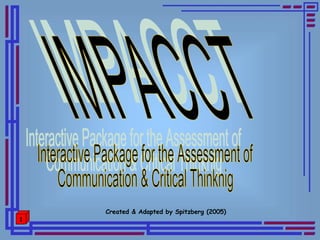 IMPACCT Created & Adapted by Spitzberg (2005) Interactive Package for the Assessment of Communication & Critical Thinknig 