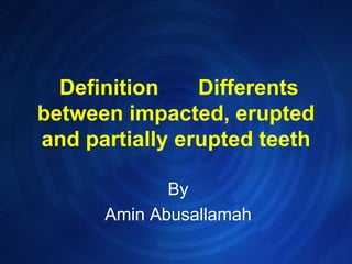  Definition  &Differentsbetween impacted, eruptedand partially erupted teeth,[object Object],By,[object Object],Amin Abusallamah,[object Object]