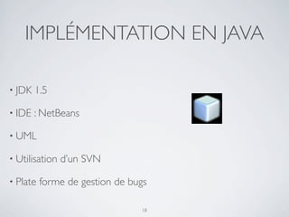 IMPLÉMENTATION EN JAVA
• JDK 1.5
• IDE : NetBeans
• UML
• Utilisation d’un SVN
• Plate forme de gestion de bugs
18
 