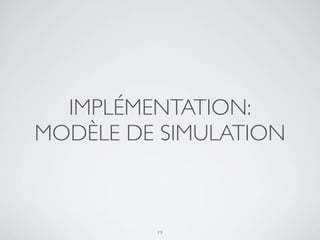 IMPLÉMENTATION:
MODÈLE DE SIMULATION
19
 