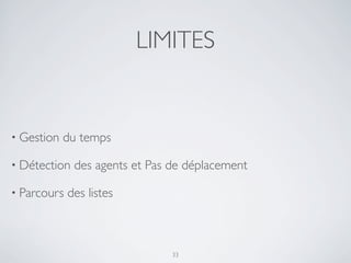 LIMITES
33
• Gestion du temps
• Détection des agents et Pas de déplacement
• Parcours des listes
 