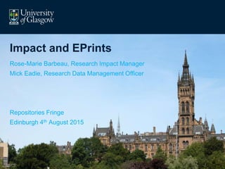 Impact and EPrints
Rose-Marie Barbeau, Research Impact Manager
Mick Eadie, Research Data Management Officer
Repositories Fringe
Edinburgh 4th August 2015
 