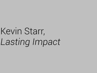 Kevin Starr,
Lasting Impact
 
