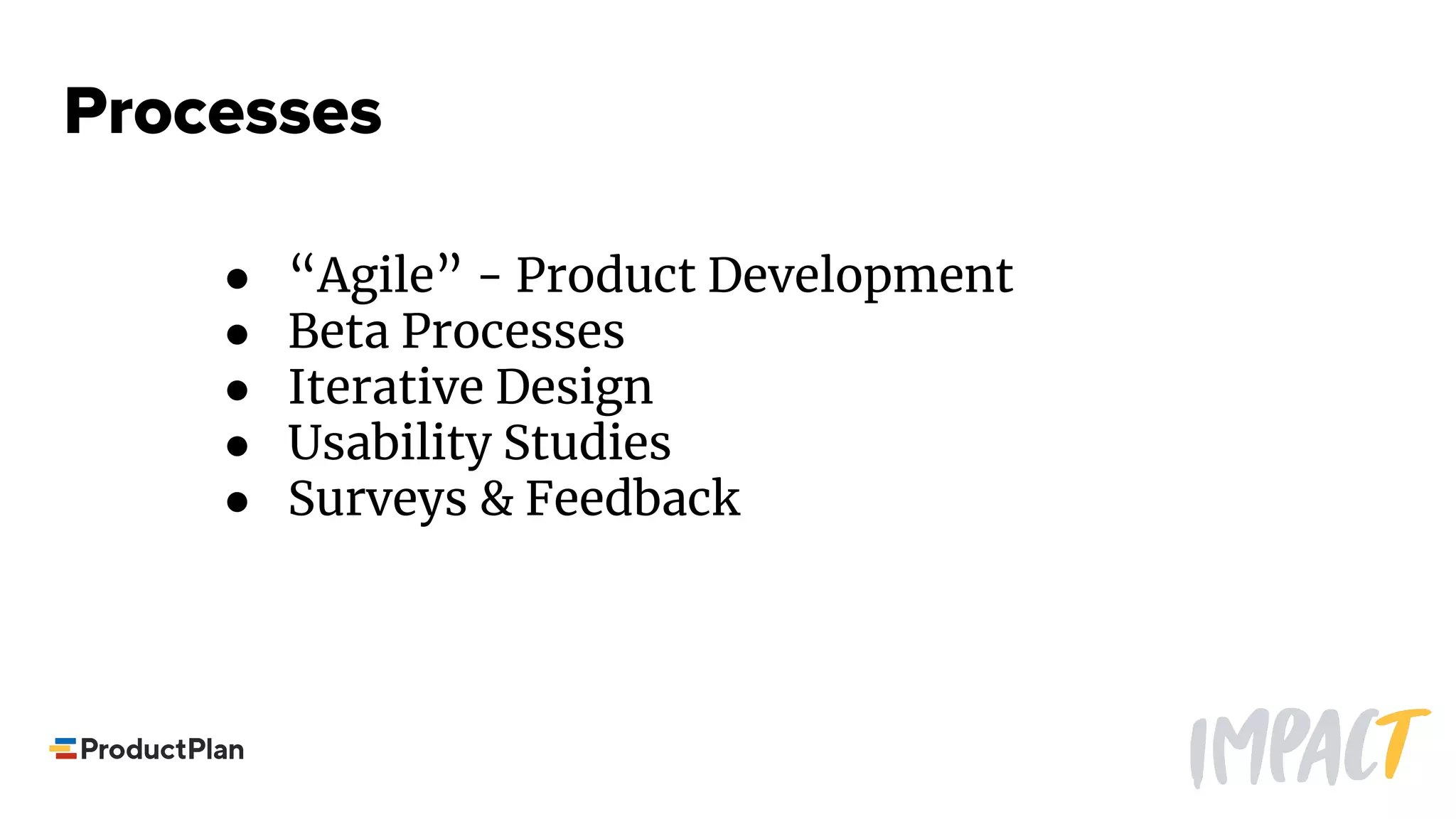 Processes
● “Agile” - Product Development
● Beta Processes
● Iterative Design
● Usability Studies
● Surveys & Feedback
 